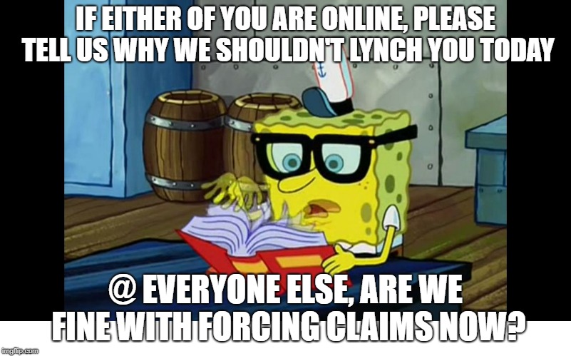 Spongebob Book | IF EITHER OF YOU ARE ONLINE, PLEASE TELL US WHY WE SHOULDN'T LYNCH YOU TODAY; @ EVERYONE ELSE, ARE WE FINE WITH FORCING CLAIMS NOW? | image tagged in spongebob book | made w/ Imgflip meme maker