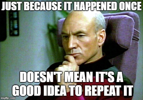 Thinking hard | JUST BECAUSE IT HAPPENED ONCE; DOESN'T MEAN IT'S A GOOD IDEA TO REPEAT IT | image tagged in thinking hard | made w/ Imgflip meme maker