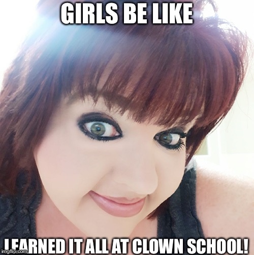 GIRLS BE LIKE; LEARNED IT ALL AT CLOWN SCHOOL! | image tagged in not my circus | made w/ Imgflip meme maker