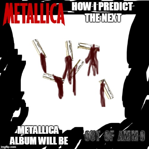 Next Metallica release | HOW I PREDICT THE NEXT; METALLICA ALBUM WILL BE | image tagged in metal memes,metallica memes,st anger memes,load memes,metallica,metal | made w/ Imgflip meme maker