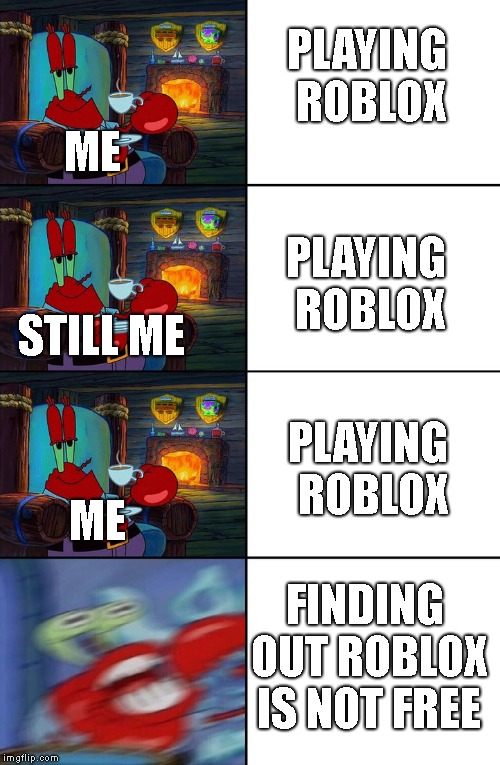 Shocked Mr Krabs | PLAYING ROBLOX; ME; PLAYING ROBLOX; STILL ME; PLAYING ROBLOX; ME; FINDING OUT ROBLOX IS NOT FREE | image tagged in shocked mr krabs,roblox | made w/ Imgflip meme maker