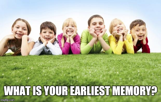 Children Playing | WHAT IS YOUR EARLIEST MEMORY? | image tagged in children playing | made w/ Imgflip meme maker