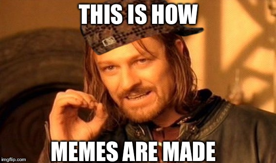 One Does Not Simply | THIS IS HOW; MEMES ARE MADE | image tagged in memes,one does not simply,scumbag | made w/ Imgflip meme maker
