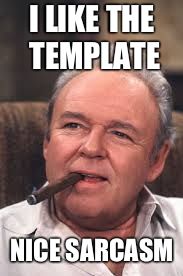 Archie Bunker | I LIKE THE TEMPLATE NICE SARCASM | image tagged in archie bunker | made w/ Imgflip meme maker