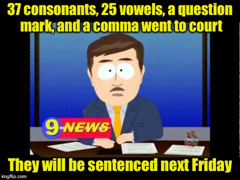 GNN - Grammer News Network | 37 consonants, 25 vowels, a question mark, and a comma went to court; They will be sentenced next Friday | image tagged in south park news reporter,memes,bad pun,court | made w/ Imgflip meme maker