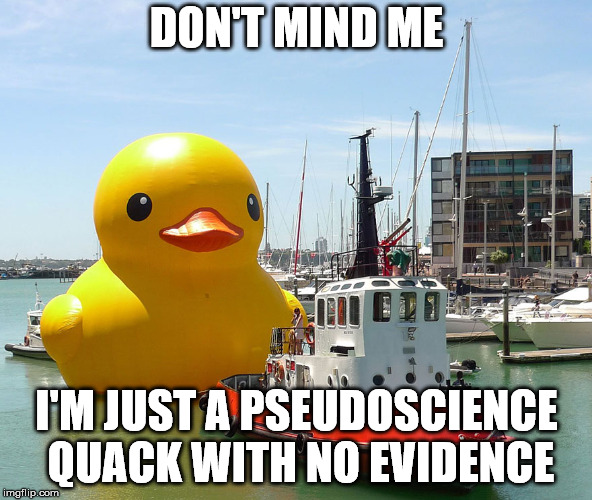 Pseudoscience Duck | DON'T MIND ME; I'M JUST A PSEUDOSCIENCE QUACK WITH NO EVIDENCE | image tagged in giant rubber duck | made w/ Imgflip meme maker