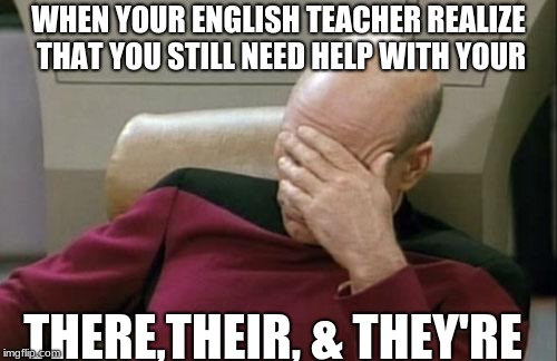 Captain Picard Facepalm | WHEN YOUR ENGLISH TEACHER REALIZE THAT YOU STILL NEED HELP WITH YOUR; THERE,THEIR, & THEY'RE | image tagged in memes,captain picard facepalm | made w/ Imgflip meme maker