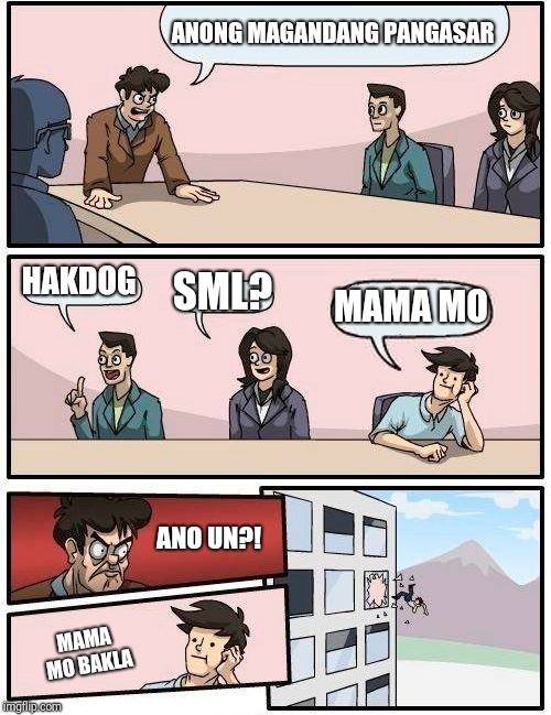 Boardroom Meeting Suggestion | ANONG MAGANDANG PANGASAR; HAKDOG; SML? MAMA MO; ANO UN?! MAMA MO BAKLA | image tagged in memes,boardroom meeting suggestion | made w/ Imgflip meme maker