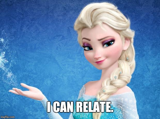 Elsa Frozen | I CAN RELATE. | image tagged in elsa frozen | made w/ Imgflip meme maker