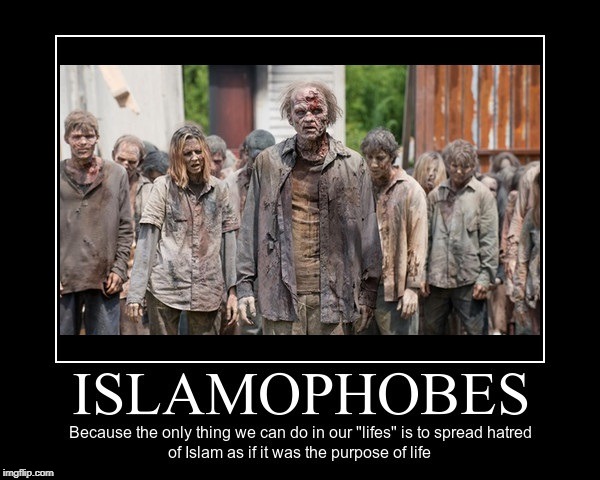 Islamophobes Are The Real Life Zombies | ISLAMOPHOBES; BECAUSE THE ONLY THING WE CAN DO IN OUR "LIFES" IS TO SPREAD HATRED OF ISLAM AS IF IT WAS THE PURPOSE OF LIFE | image tagged in demotivationals,demotivational,islamophobia,zombies,zombie,get a life | made w/ Imgflip meme maker