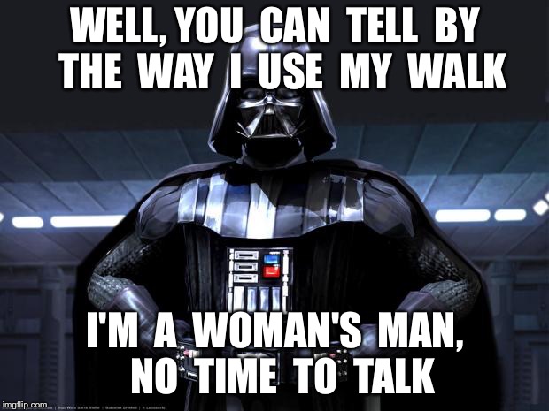 Disney Star Wars | WELL, YOU  CAN  TELL  BY  THE  WAY  I  USE  MY  WALK; I'M  A  WOMAN'S  MAN,  NO  TIME  TO  TALK | image tagged in disney star wars | made w/ Imgflip meme maker