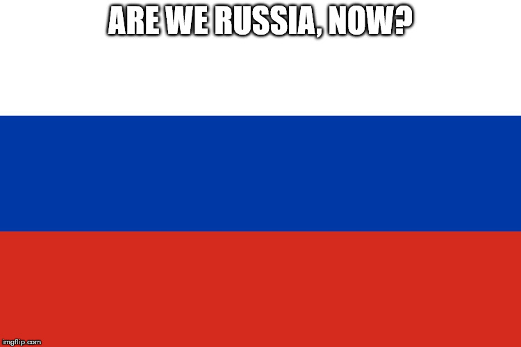 Russian Flag | ARE WE RUSSIA, NOW? | image tagged in russian flag | made w/ Imgflip meme maker