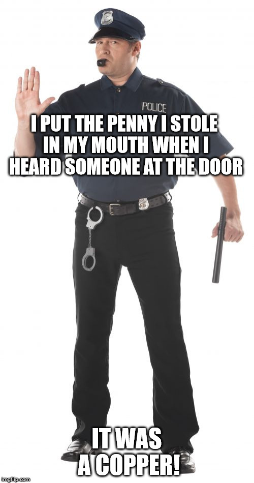Stop Cop Meme | I PUT THE PENNY I STOLE IN MY MOUTH WHEN I HEARD SOMEONE AT THE DOOR IT WAS A COPPER! | image tagged in memes,stop cop | made w/ Imgflip meme maker