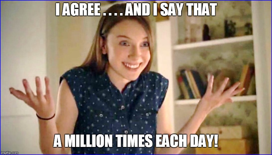 I AGREE . . . . AND I SAY THAT A MILLION TIMES EACH DAY! | made w/ Imgflip meme maker