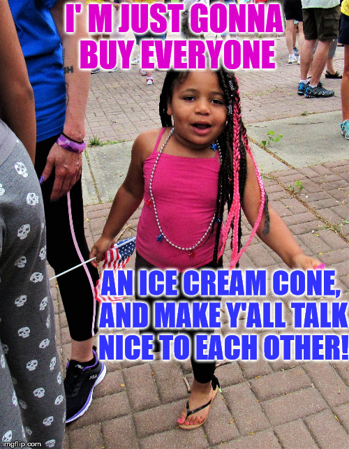 american black girl | I' M JUST GONNA BUY EVERYONE; AN ICE CREAM CONE, AND MAKE Y'ALL TALK NICE TO EACH OTHER! | image tagged in american black girl | made w/ Imgflip meme maker
