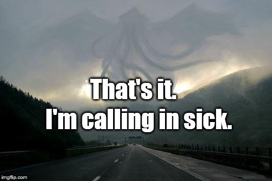  Cthulhu storm | That's it. I'm calling in sick. | image tagged in cthulhu storm | made w/ Imgflip meme maker