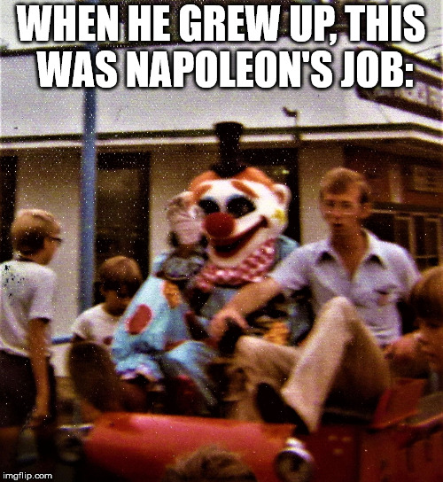 scary clown with Napolean Dynamite | WHEN HE GREW UP, THIS WAS NAPOLEON'S JOB: | image tagged in scary clown with napolean dynamite | made w/ Imgflip meme maker