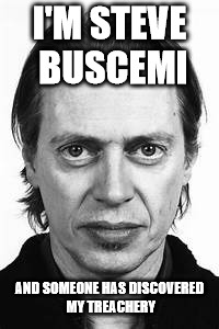 Steve Buscemi | I'M STEVE BUSCEMI AND SOMEONE HAS DISCOVERED MY TREACHERY | image tagged in steve buscemi | made w/ Imgflip meme maker