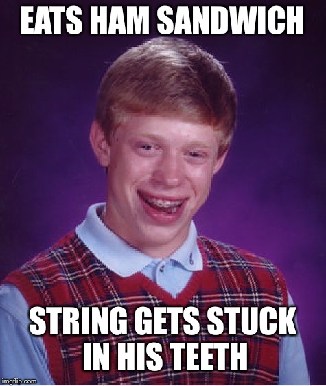 Bad Luck Brian Meme | EATS HAM SANDWICH STRING GETS STUCK IN HIS TEETH | image tagged in memes,bad luck brian | made w/ Imgflip meme maker