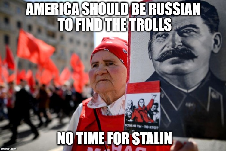 It's easy to see them  | AMERICA SHOULD BE RUSSIAN TO FIND THE TROLLS; NO TIME FOR STALIN | image tagged in memes,russia,propaganda,media | made w/ Imgflip meme maker