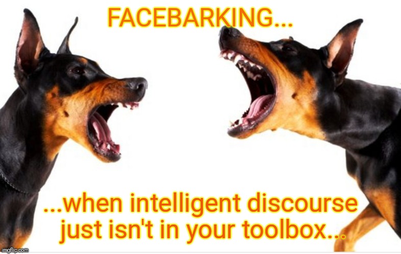 FACEBARKING... ...when intelligent discourse just isn't in your toolbox... | image tagged in facebarking | made w/ Imgflip meme maker