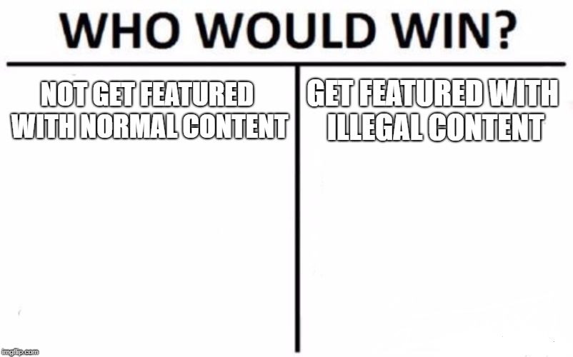 Who Would Win? Meme | NOT GET FEATURED WITH NORMAL CONTENT; GET FEATURED WITH ILLEGAL CONTENT | image tagged in memes,who would win | made w/ Imgflip meme maker