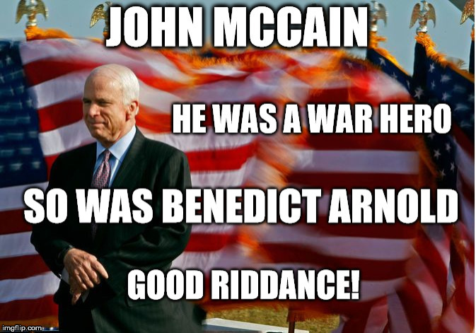 Good Riddance! | image tagged in john mccain,benedict arnold,war hero,traitor,hero,war | made w/ Imgflip meme maker