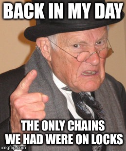 Back In My Day | BACK IN MY DAY; THE ONLY CHAINS WE HAD WERE ON LOCKS | image tagged in memes,back in my day,chain,lock,jewelry,jewellery | made w/ Imgflip meme maker