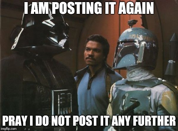 I AM POSTING IT AGAIN; PRAY I DO NOT POST IT ANY FURTHER | made w/ Imgflip meme maker