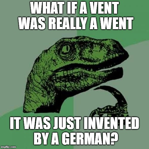 Philosoraptor Meme | WHAT IF A VENT WAS REALLY A WENT; IT WAS JUST INVENTED BY A GERMAN? | image tagged in memes,philosoraptor | made w/ Imgflip meme maker