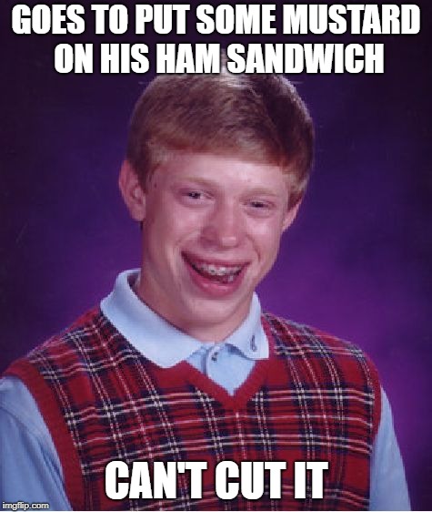 Bad Luck Brian Meme | GOES TO PUT SOME MUSTARD ON HIS HAM SANDWICH CAN'T CUT IT | image tagged in memes,bad luck brian | made w/ Imgflip meme maker