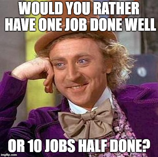 Creepy Condescending Wonka Meme | WOULD YOU RATHER HAVE ONE JOB DONE WELL OR 10 JOBS HALF DONE? | image tagged in memes,creepy condescending wonka | made w/ Imgflip meme maker