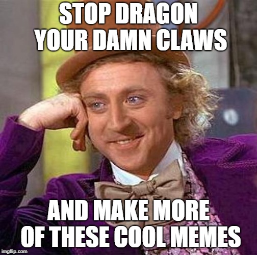 Creepy Condescending Wonka Meme | STOP DRAGON YOUR DAMN CLAWS AND MAKE MORE OF THESE COOL MEMES | image tagged in memes,creepy condescending wonka | made w/ Imgflip meme maker