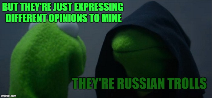Evil Kermit Meme | BUT THEY'RE JUST EXPRESSING DIFFERENT OPINIONS TO MINE THEY'RE RUSSIAN TROLLS | image tagged in memes,evil kermit | made w/ Imgflip meme maker
