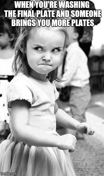 When you gotta do the chores...... | WHEN YOU'RE WASHING THE FINAL PLATE AND SOMEONE BRINGS YOU MORE PLATES | image tagged in memes,angry toddler,chores,anger,dishes | made w/ Imgflip meme maker