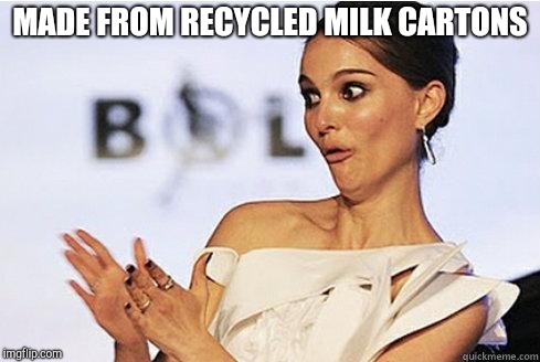 Sarcastic Natalie Portman | MADE FROM RECYCLED MILK CARTONS | image tagged in sarcastic natalie portman | made w/ Imgflip meme maker