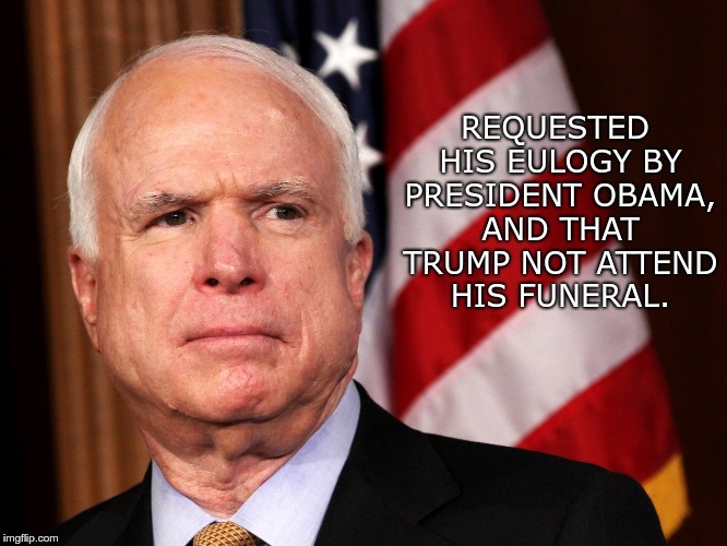 John McCain | REQUESTED HIS EULOGY BY PRESIDENT OBAMA, AND THAT TRUMP NOT ATTEND HIS FUNERAL. | image tagged in john mccain,patriot | made w/ Imgflip meme maker