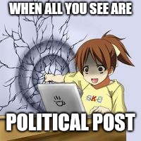 Anime wall punch | WHEN ALL YOU SEE ARE; POLITICAL POST | image tagged in anime wall punch | made w/ Imgflip meme maker
