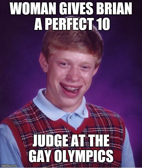 Bad Luck Brian | WOMAN GIVES BRIAN A PERFECT 10; JUDGE AT THE GAY OLYMPICS | image tagged in memes,bad luck brian | made w/ Imgflip meme maker