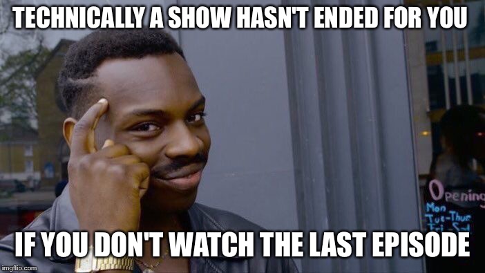 Roll Safe Think About It Meme | TECHNICALLY A SHOW HASN'T ENDED FOR YOU; IF YOU DON'T WATCH THE LAST EPISODE | image tagged in memes,roll safe think about it | made w/ Imgflip meme maker