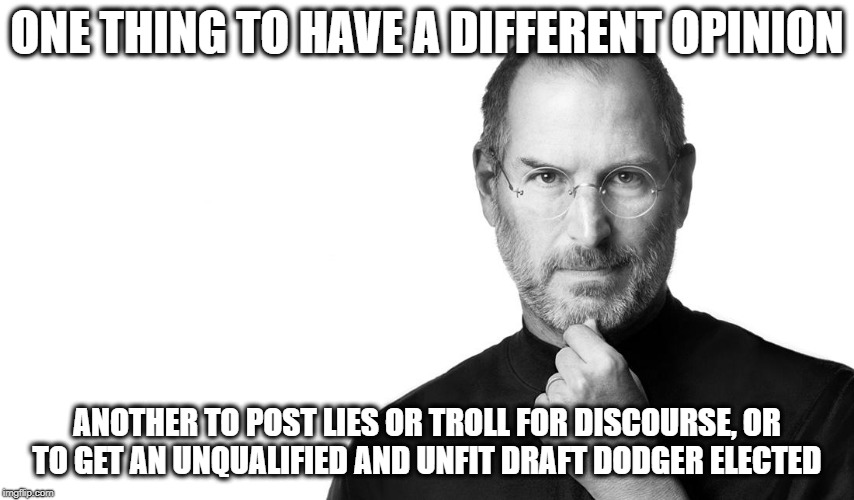 Steve born rich | ONE THING TO HAVE A DIFFERENT OPINION ANOTHER TO POST LIES OR TROLL FOR DISCOURSE, OR TO GET AN UNQUALIFIED AND UNFIT DRAFT DODGER ELECTED | image tagged in steve born rich | made w/ Imgflip meme maker