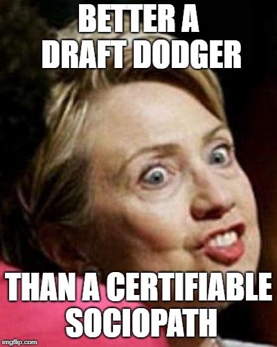 Hillary Clinton Fish | BETTER A DRAFT DODGER THAN A CERTIFIABLE SOCIOPATH | image tagged in hillary clinton fish | made w/ Imgflip meme maker