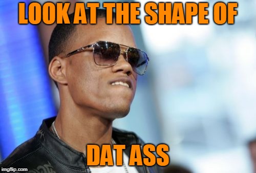 Dat Ass Meme | LOOK AT THE SHAPE OF DAT ASS | image tagged in memes,dat ass | made w/ Imgflip meme maker