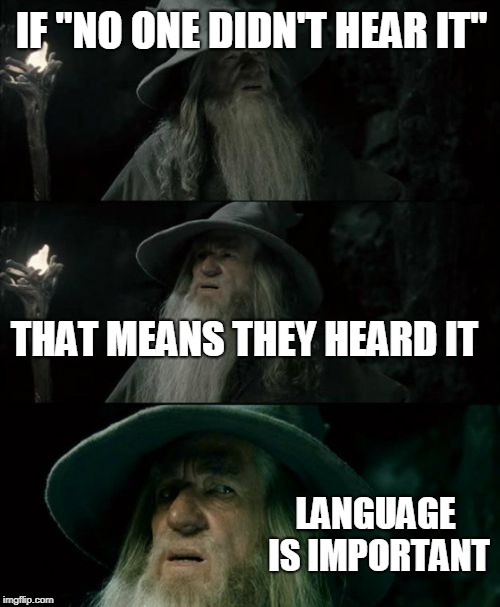 Confused Gandalf Meme | IF "NO ONE DIDN'T HEAR IT" THAT MEANS THEY HEARD IT LANGUAGE IS IMPORTANT | image tagged in memes,confused gandalf | made w/ Imgflip meme maker