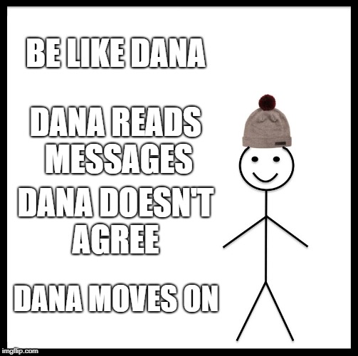 Be Like Bill | BE LIKE DANA; DANA READS MESSAGES; DANA DOESN'T AGREE; DANA MOVES ON | image tagged in memes,be like bill | made w/ Imgflip meme maker