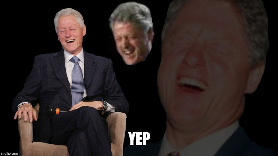 Bill Clinton lol | YEP | image tagged in bill clinton lol | made w/ Imgflip meme maker