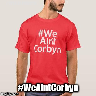 WeAintCorbyn | #WEARECORBYN; #WeAintCorbyn | image tagged in wearecorbyn,communist socialist,momentum students,anti-semite and a racist,corbyn eww,party of haters | made w/ Imgflip meme maker