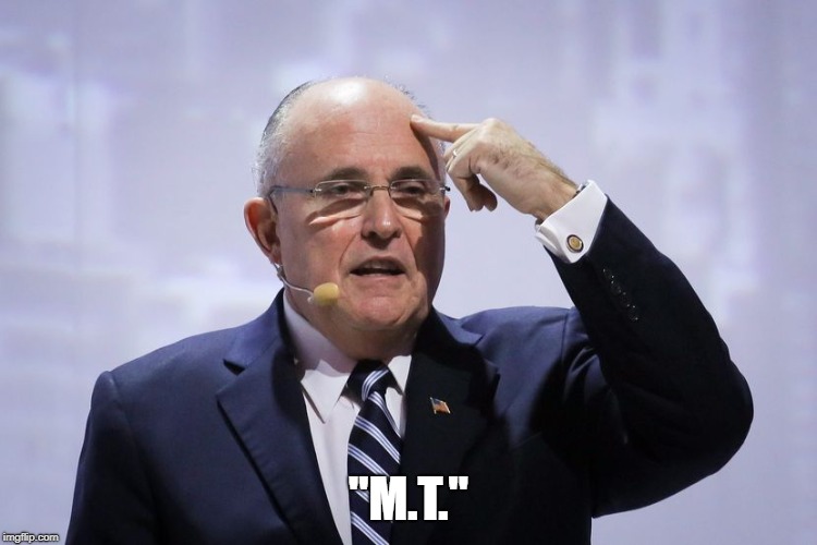 What we knew all along | "M.T." | image tagged in rudy giuliani,insane | made w/ Imgflip meme maker