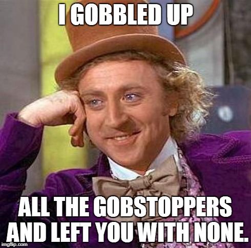 What a greedy man...... | image tagged in funny,memes,willy wonka | made w/ Imgflip meme maker