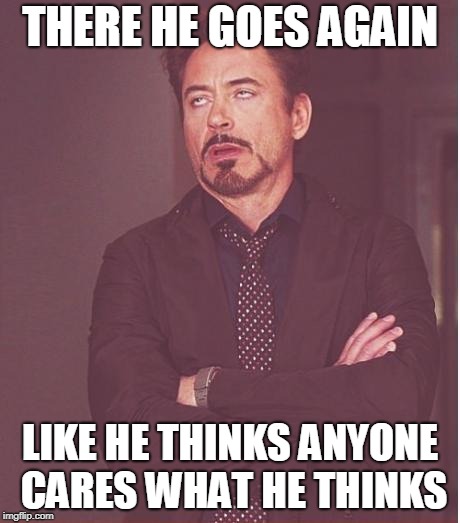 Face You Make Robert Downey Jr | THERE HE GOES AGAIN; LIKE HE THINKS ANYONE CARES WHAT HE THINKS | image tagged in memes,face you make robert downey jr | made w/ Imgflip meme maker